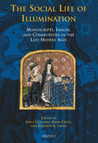 Title: The Social Life of Illumination: Manuscripts, Images, and Communities in the Late Middle Ages, Author: Joyce Coleman