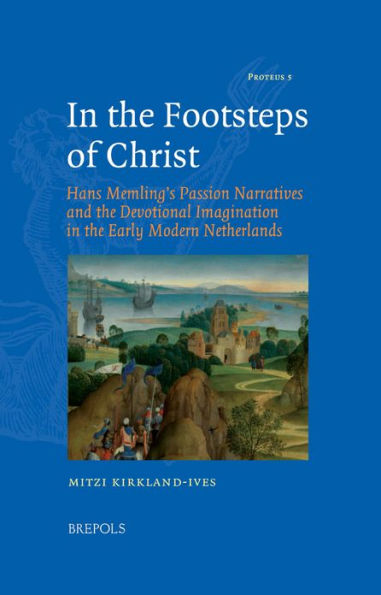 In the Footsteps of Christ: Hans Memling's Passion Narratives and the Devotional Imagination in the Early Modern Netherlands