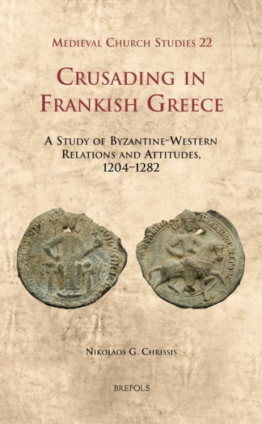 Crusading in Frankish Greece: A Study of Byzantine-Western Relations and Attitudes, 1204-1282