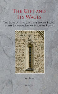 Title: The Gift and Its Wages: The Land of Israel and the Jewish People in the Spiritual Life of Medieval Russia, Author: Joel Raba