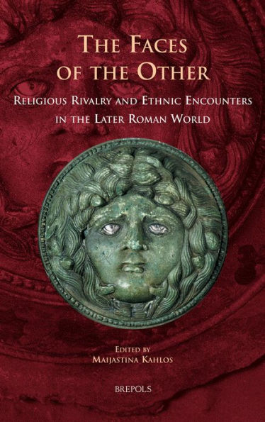 The Faces of the Other: Religious Rivalry and Ethnic Encounters in the Later Roman World