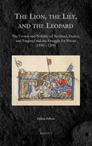 Title: The Lion, the Lily, and the Leopard: The Crown and Nobility of Scotland, France, and England and the Struggle for Power (1100-1204), Author: Melissa Pollock