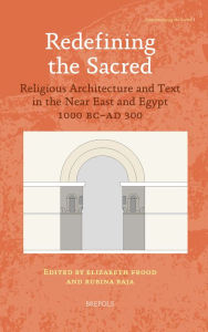 Title: Redefining the Sacred: Religious Architecture and Text in the Near East and Egypt, 1000 BC - AD 300, Author: Elizabeth Frood