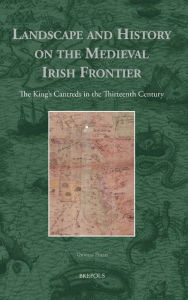 Title: Landscape and History on the Medieval Irish Frontier: The King's Cantreds in the Thirteenth Century, Author: Thomas Finan