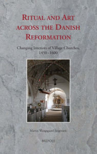 Title: Ritual and Art across the Danish Reformation: Changing Interiors of Village Churches, 1450-1600, Author: Martin Wangsgaard Jurgensen
