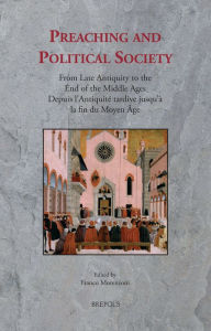 Title: Preaching and Political Society: From Late Antiquity to the End of the Middle Ages / Depuis l'Antiquite tardive jusqu'a la fin du Moyen Age, Author: Franco Morenzoni