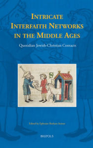 Title: Intricate Interfaith Networks in the Middle Ages: Quotidian Jewish-Christian Contacts, Author: Ephraim Shoham Steiner