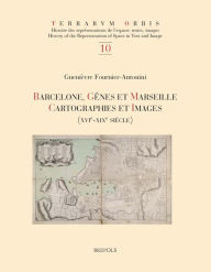 Title: Barcelone, Genes et Marseille: Cartographies et images, XVIe-XIXe siecle, Author: Guenievre Fournier-Antonini