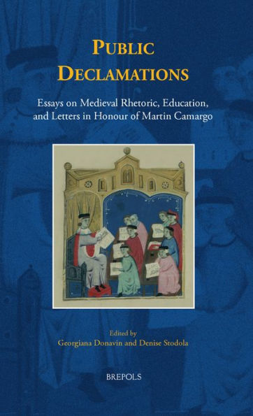 Public Declamations: Essays on Medieval Rhetoric, Education, and Letters in Honour of Martin Camargo