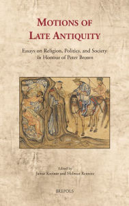 Title: Motions of Late Antiquity: Essays on Religion, Politics, and Society in Honour of Peter Brown, Author: Jamie Kreiner