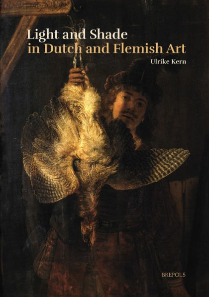 Light and Shade in Dutch and Flemish Art: A History of Chiaroscuro in Art Theory and Artistic Practice in the Netherlands of the Seventeenth and Eighteenth Centuries