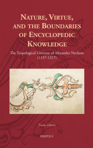 Title: Nature, Virtue, and the Boundaries of Encyclopaedic Knowledge: The Tropological Universe of Alexander Neckam (1157-1217), Author: Tomas Zahora