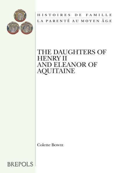 The Daughters of Henry II and Eleanor of Aquitaine: A Comparative Study of Twelfth-Century Royal Women