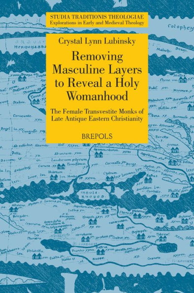 Removing Masculine Layers to Reveal a Holy Womanhood: The Female Transvestite Monks of Late Antique Eastern Christianity