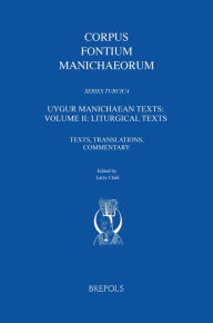 Title: Uygur Manichaean Texts: Volume II: Liturgical Texts: Texts, Translations, Commentary, Author: Larry Clark