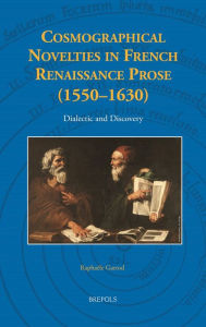 Title: Cosmographical Novelties in French Renaissance Prose (1550-1630): Dialectic and Discovery, Author: Raphaele Garrod