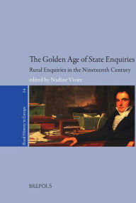 Title: The Golden Age of State Enquiries: Rural Enquiries in the Nineteenth Century. From Fact Gathering to Political Instrument, Author: Nadine Vivier