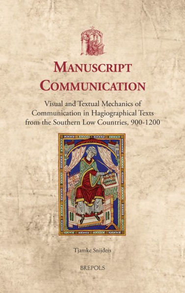 Manuscript Communication: Visual and Textual Mechanics of Communication in Hagiographical Texts from the Southern Low Countries, 900-1200