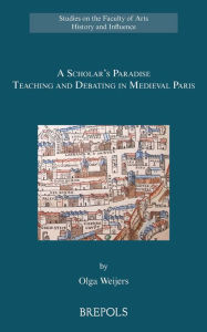 Title: A Scholar's Paradise: Teaching and Debating in Medieval Paris, Author: Olga Weijers