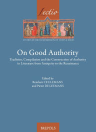 Title: On Good Authority: Tradition, Compilation and the Construction of Authority in Literature from Antiquity to the Renaissance, Author: Reinhart Ceulemans