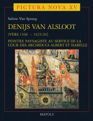 Title: Denijs van Alsloot (vers 1568? - 1625/26): Peintre paysagiste au service de la cour des archiducs Albert et Isabelle Volume I, Author: Sabine Van Sprang