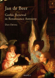 Title: Jan de Beer, Gothic Renewal in Renaissance Antwerp, Author: Dan Ewing