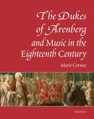 Title: The Dukes of Arenberg and Music in the Eighteenth Century. The Story of a Music Collection: The Story of a Music Collection, Author: Marie Cornaz