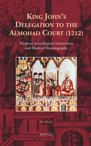 Title: King John's Delegation to the Almohad Court (1212): Medieval Interreligious Interactions and Modern Historiography, Author: Ilan Shoval