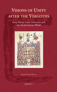 Title: Visions of Unity after the Visigoths: Early Iberian Latin Chronicles and the Mediterranean World, Author: Ksenia Bonch Reeves