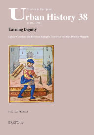 Title: Earning Dignity: Labour Conditions and Relations during the Century of the Black Death in Marseille, Author: Francine Michaud