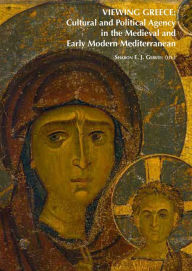 Title: Viewing Greece: Cultural and Political Agency in the Medieval and Early Modern Mediterranean: Papers Stimulated by the Exhibition 'Heaven & Earth, Art of Byzantium from Greek Collections', Author: Sharon E J Gerstel