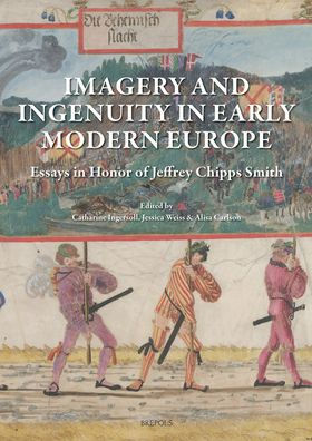 Imagery and Ingenuity in Early Modern Europe: Essays in Honor of Jeffrey Chipps Smith