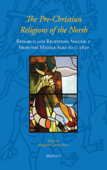 The Pre-Christian Religions of the North: Research and Reception, Volume I: From the Middle Ages to c. 1830