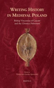 Title: Writing History in Medieval Poland: Bishop Vincentius of Cracow and the 'Chronica Polonorum', Author: Darius von Guttner-Sporzynski