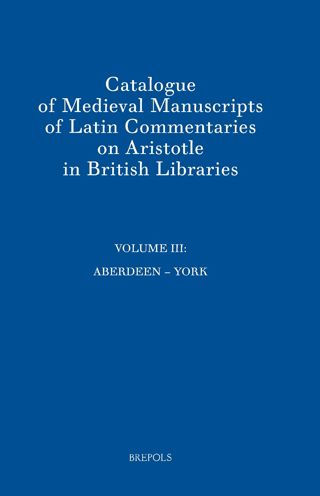 Catalogue of Medieval Manuscripts of Latin Commentaries on Aristotle in British Libraries: Volume III: Aberdeen - York