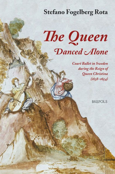 The Queen Danced Alone: Court Ballet in Sweden during the Reign of Queen Christina (1638-1654)