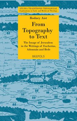 From Topography to Text: The Image of Jerusalem in the Writings of Eucherius, Adomnan and Bede