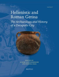 Title: Hellenistic and Roman Gerasa: The Archaeology and History of a Decapolis City, Author: Achim Lichtenberger
