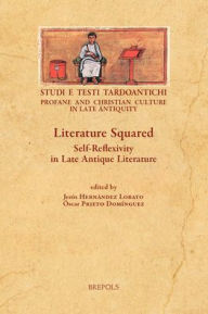 Title: Literature Squared: Self-Reflexivity in Late Antique Literature, Author: Jesus Hernandez Lobato