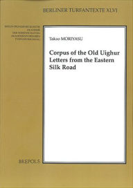 Title: Corpus of the Old Uighur Letters from the Eastern Silk Road, Author: T. Moriyasu