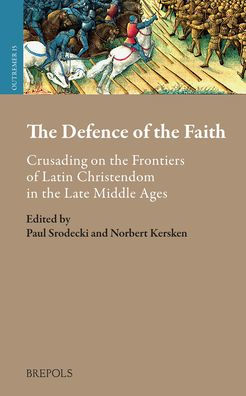 The Defence of the Faith: Crusading on the Frontiers of Latin Christendom in the Late Middle Ages
