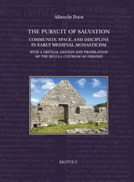Title: The Pursuit of Salvation: Community, Space, and Discipline in Early Medieval Monasticism: With a critical edition and translation of the Regula cuiusdam ad uirgines, Author: Albrecht Diem