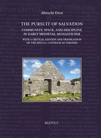 The Pursuit of Salvation: Community, Space, and Discipline in Early Medieval Monasticism: With a critical edition and translation of the Regula cuiusdam ad uirgines