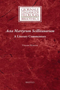 Title: Acta Martyrum Scillitanorum: A Literary Commentary, Author: Vincent Hunink