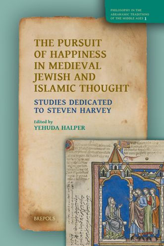 The Pursuit of Happiness in Medieval Jewish and Islamic Thought: Studies Dedicated to Steven Harvey