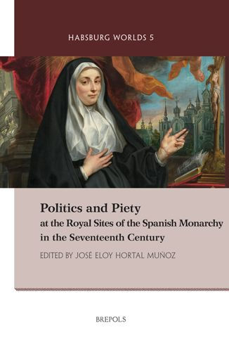 Politics and Piety at the Royal Sites of the Spanish Monarchy in the Seventeenth Century