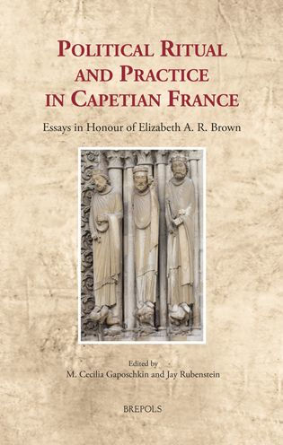 Political Ritual and Practice in Capetian France: Essays in Honour of Elizabeth A. R. Brown