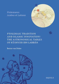 Title: Ptolemaic Tradition and Islamic Innovation: The Astronomical Tables of Kushyar ibn Labban, Author: Kushyar ibn Labban al-Jili