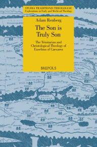 Title: The Son is Truly Son: The Trinitarian and Christological Theology of Eusebius of Caesarea, Author: Adam Renberg