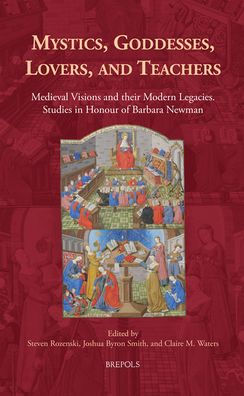 Mystics, Goddesses, Lovers, and Teachers: Medieval Visions and Their Legacies / Studies in Honour of Barbara Newman